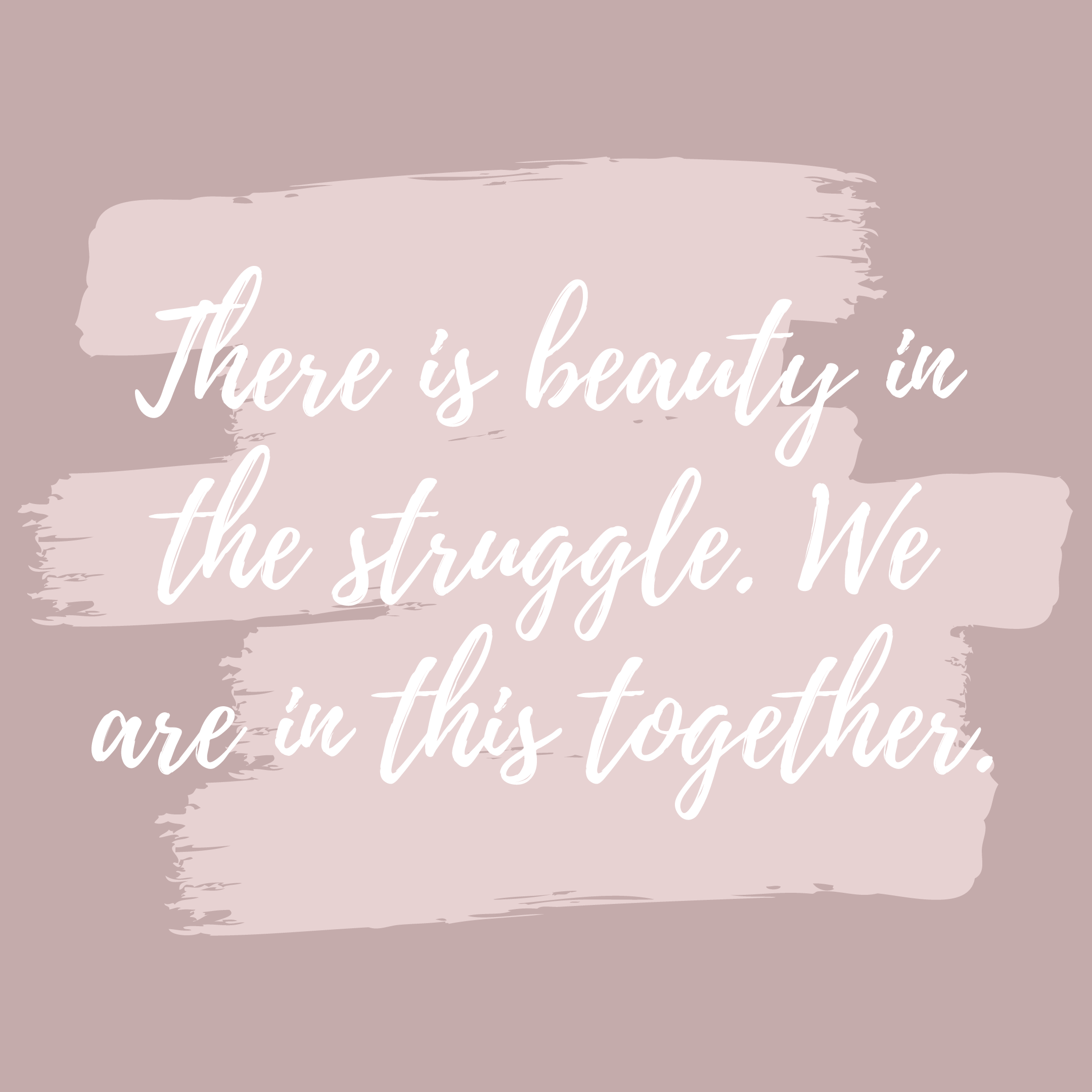 There is beauty in the struggle. We are in this together. Love, kindness and TOGETHERNESS.